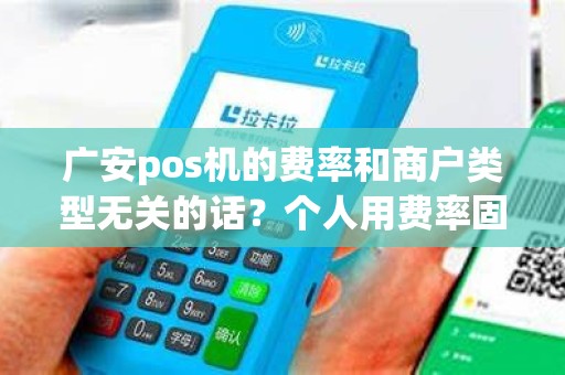 广安pos机的费率和商户类型无关的话？个人用费率固定吗？