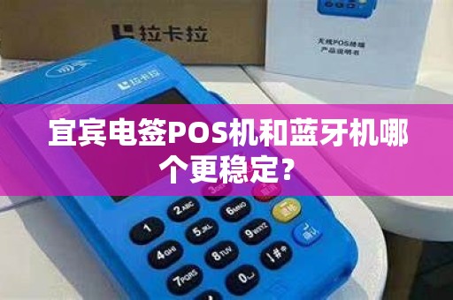 宜宾电签POS机和蓝牙机哪个更稳定？