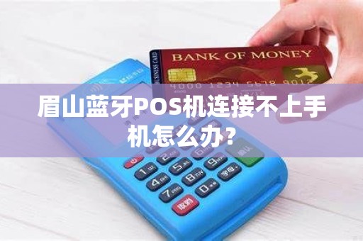 眉山蓝牙POS机连接不上手机怎么办？