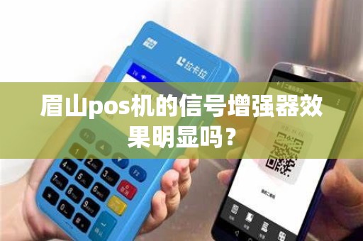 眉山pos机的信号增强器效果明显吗？