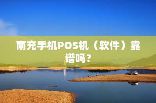 南充手机POS机（软件）靠谱吗？