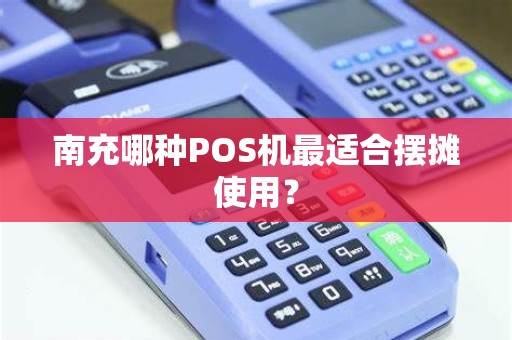 南充哪种POS机最适合摆摊使用？