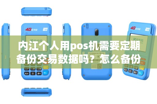 内江个人用pos机需要定期备份交易数据吗？怎么备份？