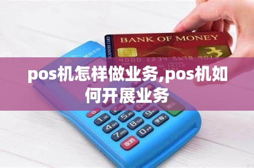 pos机怎样做业务,pos机如何开展业务