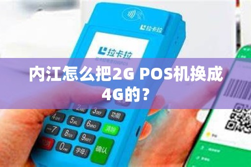 内江怎么把2G POS机换成4G的？