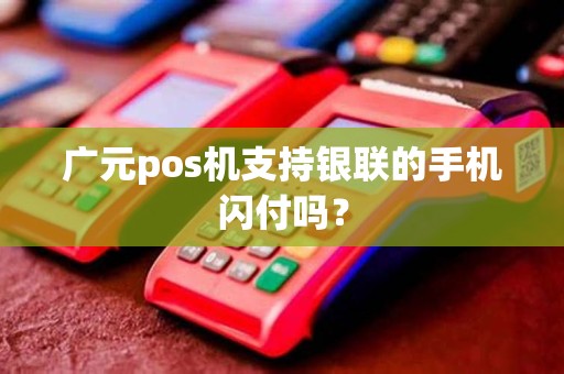 广元pos机支持银联的手机闪付吗？