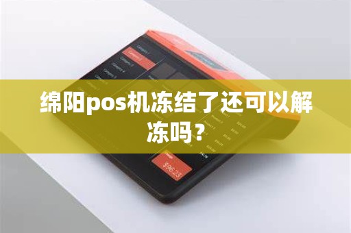 绵阳pos机冻结了还可以解冻吗？