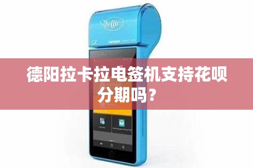 德阳拉卡拉电签机支持花呗分期吗？