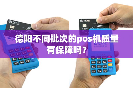 德阳不同批次的pos机质量有保障吗？