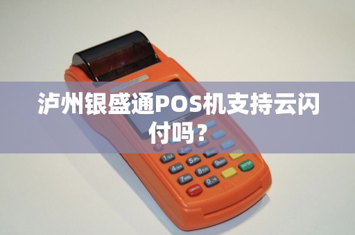 泸州银盛通POS机支持云闪付吗？