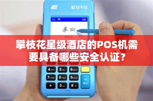 攀枝花星级酒店的POS机需要具备哪些安全认证？