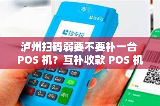 泸州扫码弱要不要补一台 POS 机？互补收款 POS 机强吗？