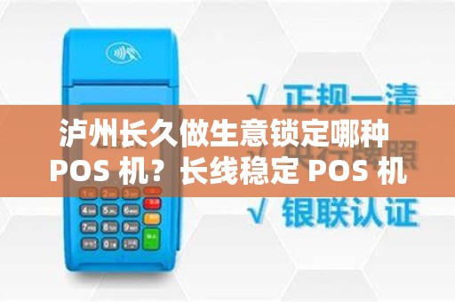 泸州长久做生意锁定哪种 POS 机？长线稳定 POS 机优选吗？
