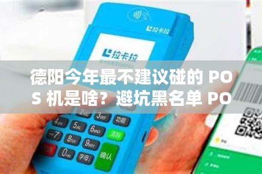 德阳今年最不建议碰的 POS 机是啥？避坑黑名单 POS 机懂吗？