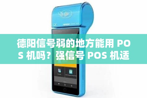 德阳信号弱的地方能用 POS 机吗？强信号 POS 机适配吗？