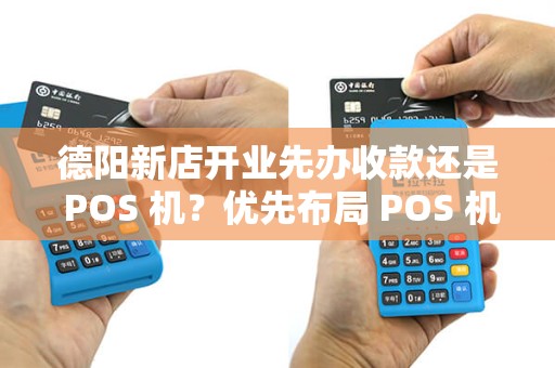 德阳新店开业先办收款还是 POS 机？优先布局 POS 机对吗？