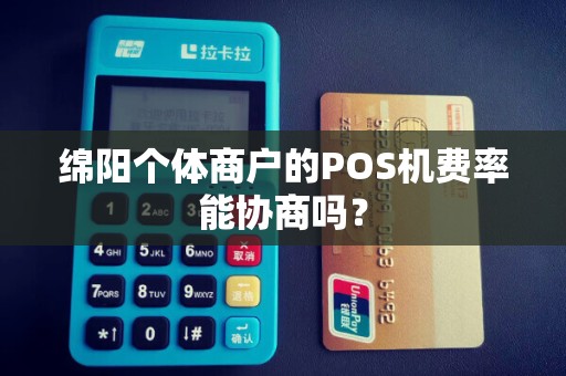 绵阳个体商户的POS机费率能协商吗？