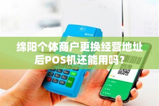 绵阳个体商户更换经营地址后POS机还能用吗？