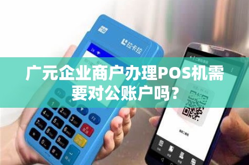 广元企业商户办理POS机需要对公账户吗？