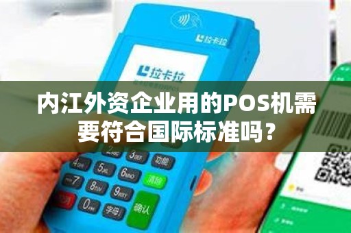 内江外资企业用的POS机需要符合国际标准吗？