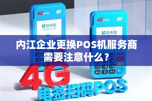 内江企业更换POS机服务商需要注意什么？