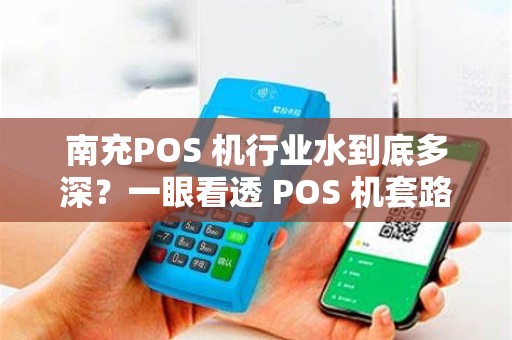南充POS 机行业水到底多深？一眼看透 POS 机套路吗？