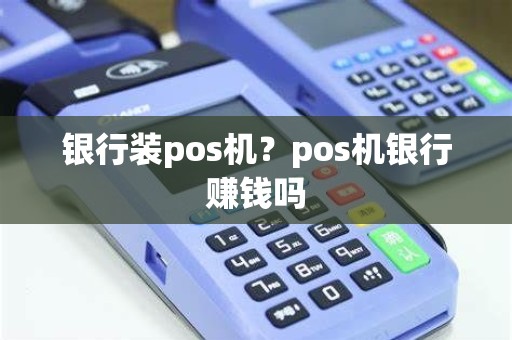银行装pos机？pos机银行赚钱吗