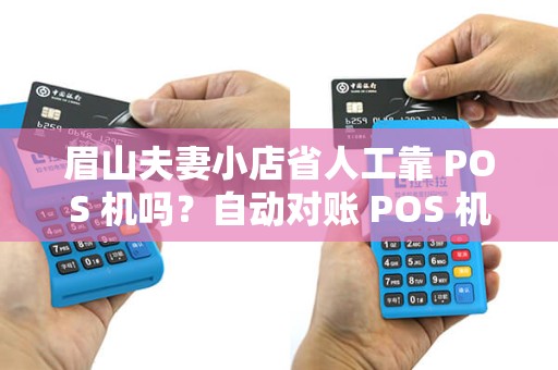 眉山夫妻小店省人工靠 POS 机吗？自动对账 POS 机省事吗？
