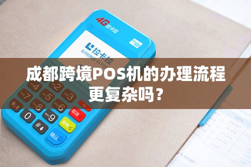 成都跨境POS机的办理流程更复杂吗？