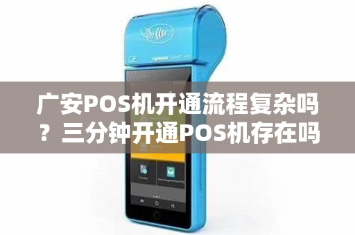 广安POS机开通流程复杂吗？三分钟开通POS机存在吗？
