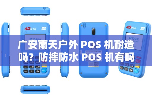 广安雨天户外 POS 机耐造吗？防摔防水 POS 机有吗？