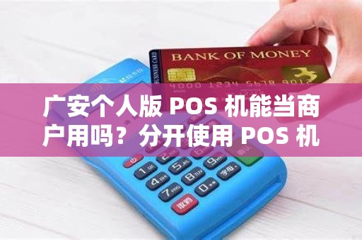 广安个人版 POS 机能当商户用吗？分开使用 POS 机安全吗？