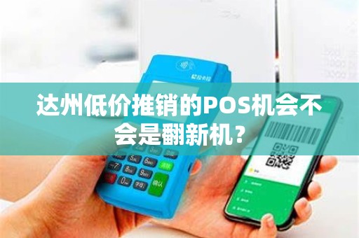 达州低价推销的POS机会不会是翻新机？