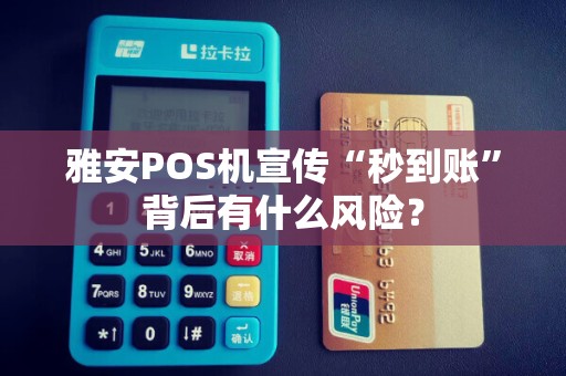 雅安POS机宣传“秒到账”背后有什么风险？