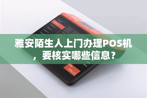 雅安陌生人上门办理POS机，要核实哪些信息？