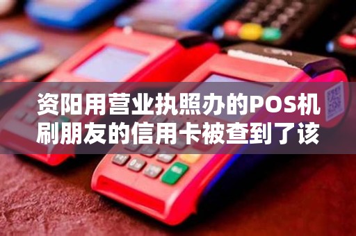 资阳用营业执照办的POS机刷朋友的信用卡被查到了该怎么办？
