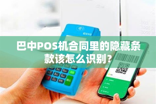 巴中POS机合同里的隐藏条款该怎么识别？