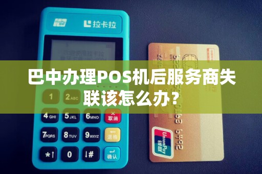 巴中办理POS机后服务商失联该怎么办？