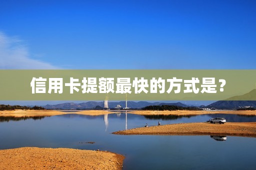 信用卡提额最快的方式是？
