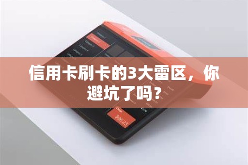 信用卡刷卡的3大雷区，你避坑了吗？