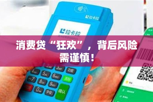 消费贷“狂欢”,背后风险需谨慎!