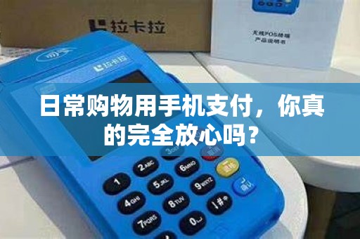 日常购物用手机支付，你真的完全放心吗？