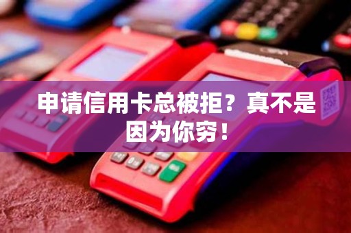申请信用卡总被拒？真不是因为你穷！