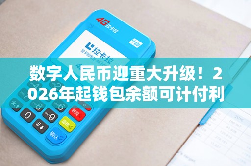 数字人民币迎重大升级！2026年起钱包余额可计付利息！