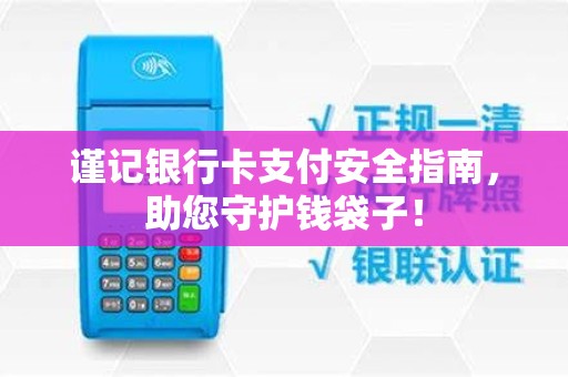 谨记银行卡支付安全指南，助您守护钱袋子！