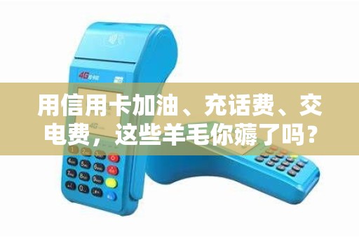 用信用卡加油、充话费、交电费，这些羊毛你薅了吗？