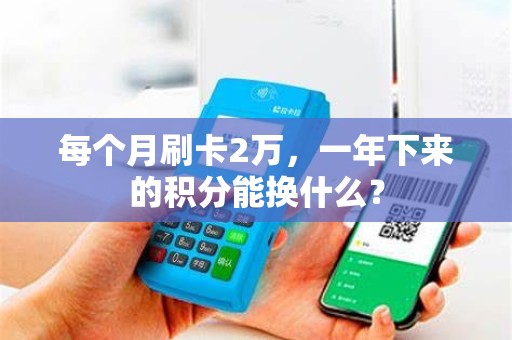 每个月刷卡2万，一年下来的积分能换什么？