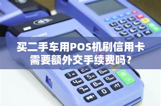 买二手车用POS机刷信用卡需要额外交手续费吗？