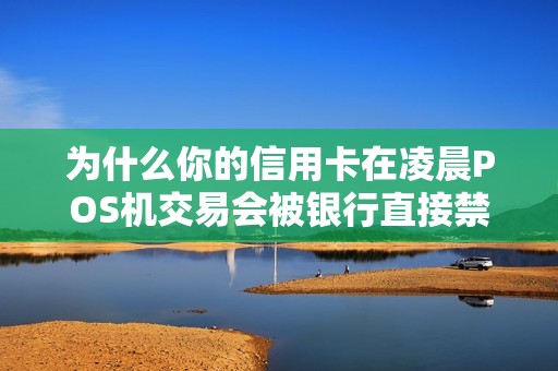 为什么你的信用卡在凌晨POS机交易会被银行直接禁止？