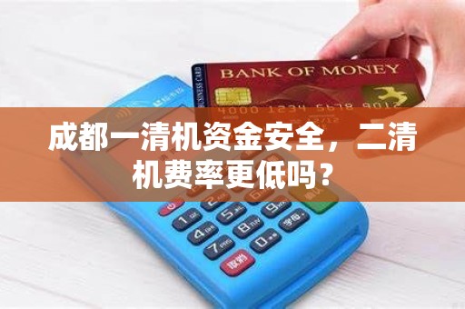 成都一清机资金安全，二清机费率更低吗？